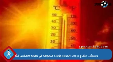 رسميًا.. ارتفاع درجات الحرارة وزيادة ملحوظة في رطوبة الطقس غدًا